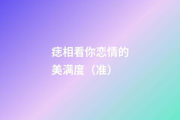 痣相看你恋情的美满度（准）