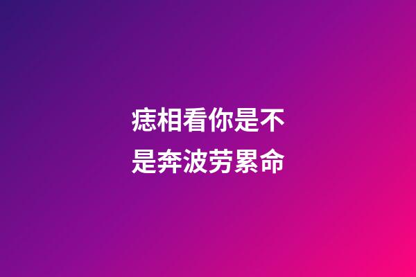 痣相看你是不是奔波劳累命