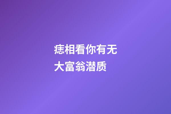 痣相看你有无大富翁潜质