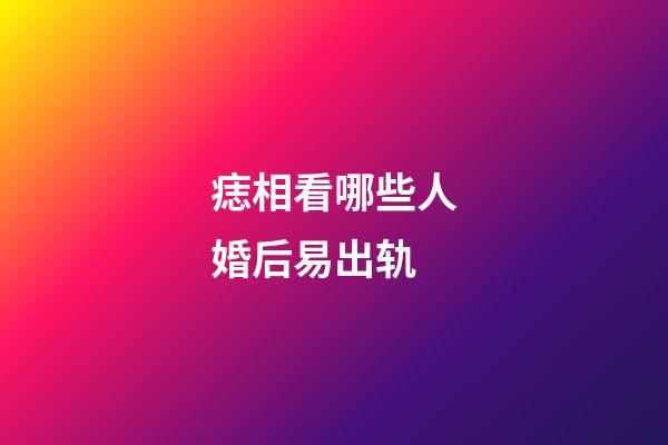 痣相看哪些人婚后易出轨