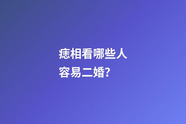 痣相看哪些人容易二婚？