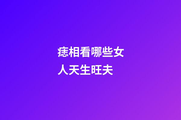 痣相看哪些女人天生旺夫