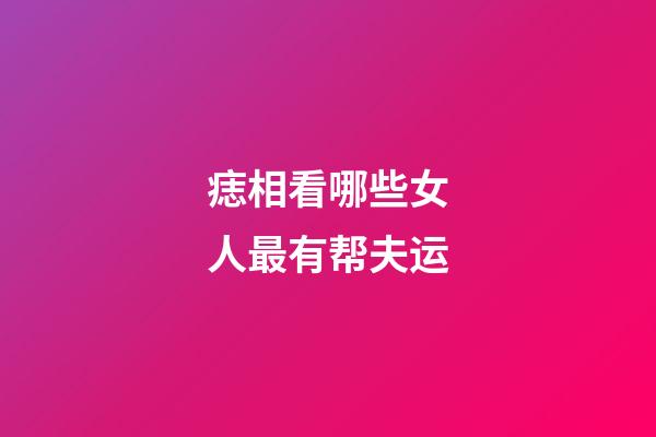 痣相看哪些女人最有帮夫运