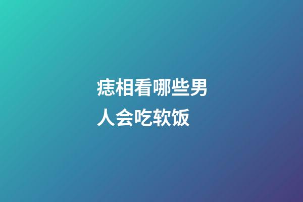 痣相看哪些男人会吃软饭