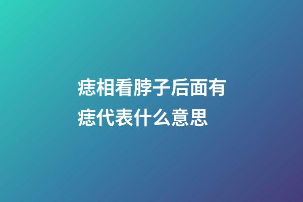 痣相看脖子后面有痣代表什么意思