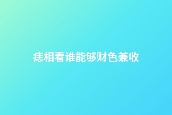 痣相看谁能够财色兼收