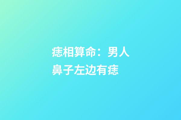 痣相算命：男人鼻子左边有痣