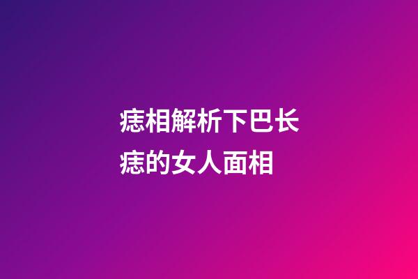 痣相解析下巴长痣的女人面相
