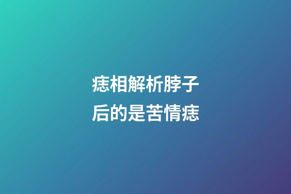 痣相解析脖子后的是苦情痣