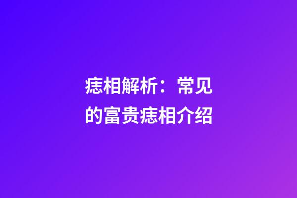 痣相解析：常见的富贵痣相介绍