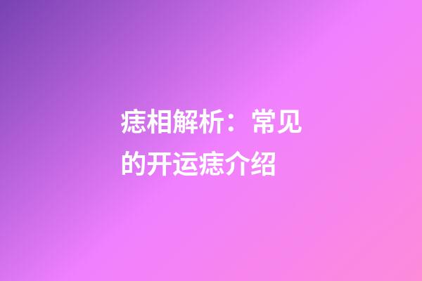 痣相解析：常见的开运痣介绍