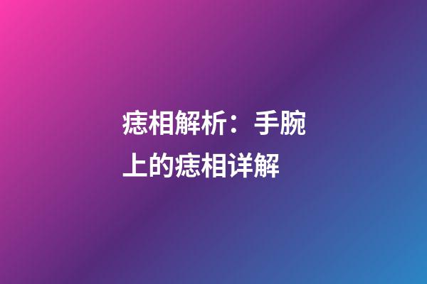 痣相解析：手腕上的痣相详解
