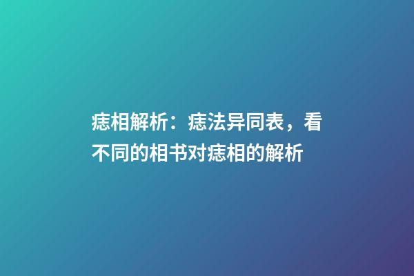 痣相解析：痣法异同表，看不同的相书对痣相的解析