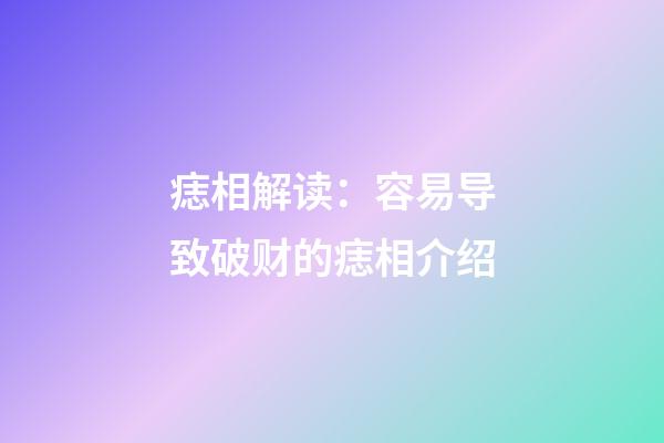 痣相解读：容易导致破财的痣相介绍