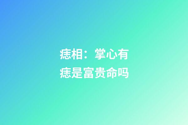 痣相：掌心有痣是富贵命吗