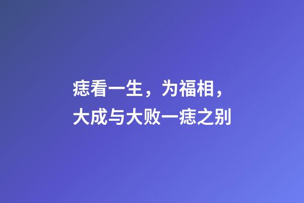 痣看一生，为福相，大成与大败一痣之别