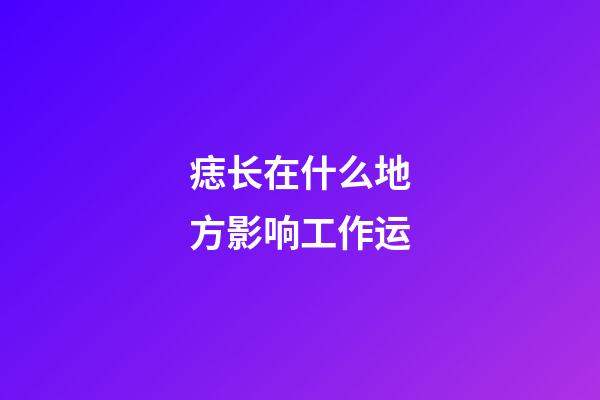 痣长在什么地方影响工作运