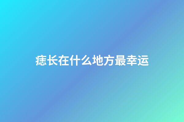 痣长在什么地方最幸运