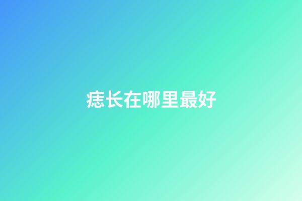 痣长在哪里最好