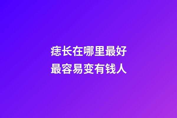 痣长在哪里最好最容易变有钱人