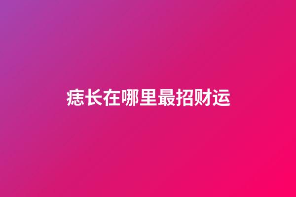 痣长在哪里最招财运