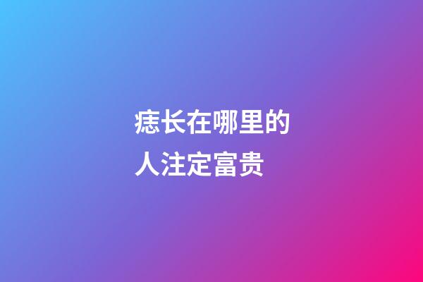 痣长在哪里的人注定富贵
