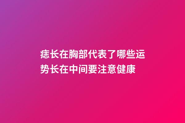 痣长在胸部代表了哪些运势?长在中间要注意健康
