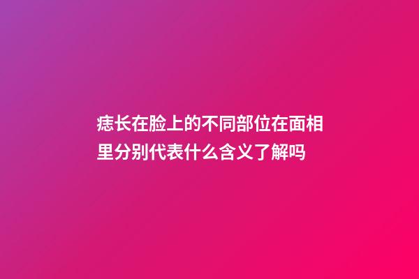 痣长在脸上的不同部位在面相里分别代表什么含义了解吗