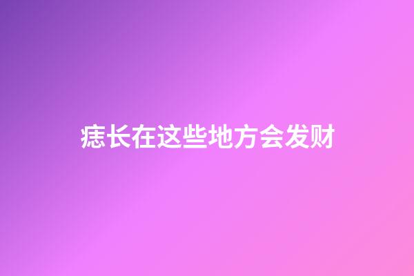 痣长在这些地方会发财