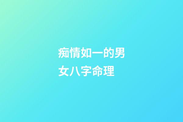 痴情如一的男女八字命理