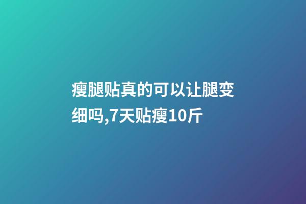 瘦腿贴真的可以让腿变细吗,7天贴瘦10斤-第1张-观点-玄机派
