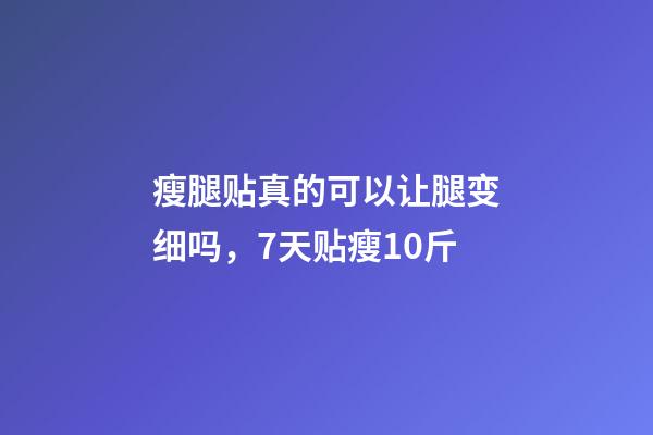 瘦腿贴真的可以让腿变细吗，7天贴瘦10斤-第1张-观点-玄机派