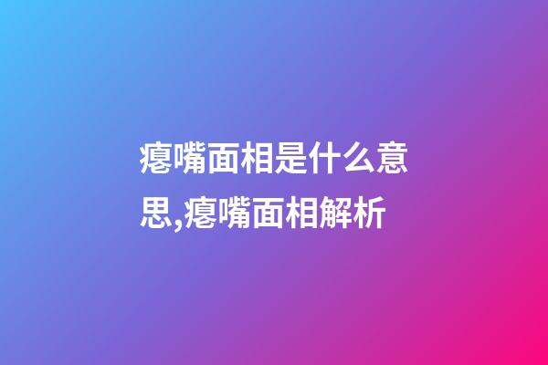 瘪嘴面相是什么意思,瘪嘴面相解析