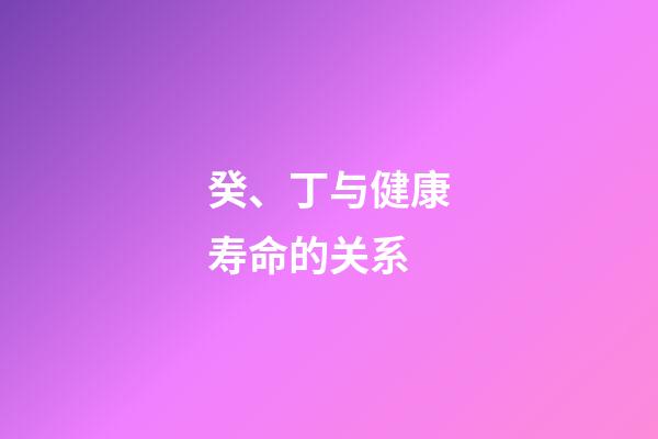 癸、丁与健康寿命的关系