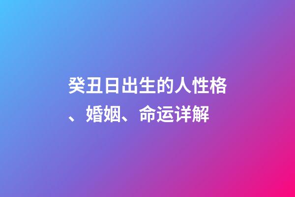 癸丑日出生的人性格、婚姻、命运详解