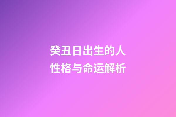 癸丑日出生的人性格与命运解析