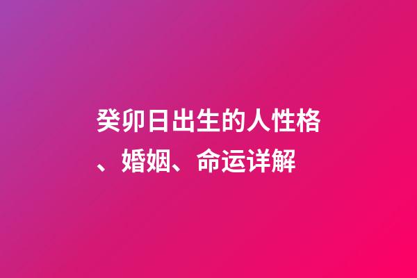 癸卯日出生的人性格、婚姻、命运详解
