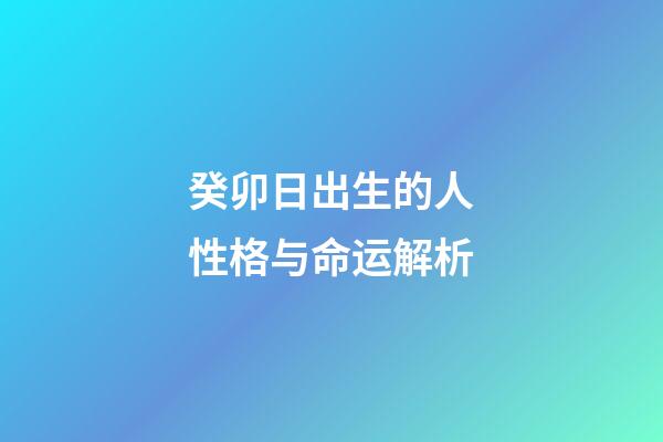 癸卯日出生的人性格与命运解析