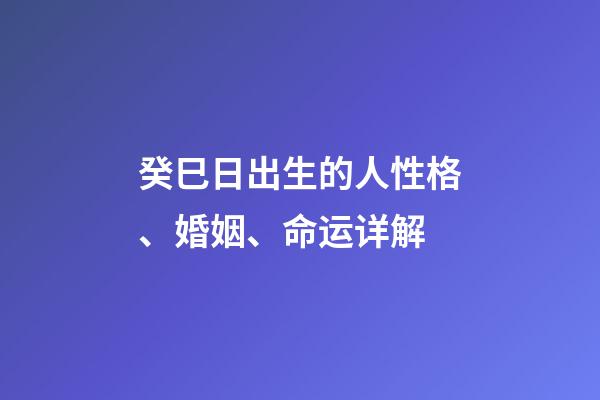 癸巳日出生的人性格、婚姻、命运详解