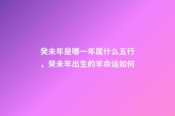 癸未年是哪一年属什么五行，癸未年出生的羊命运如何