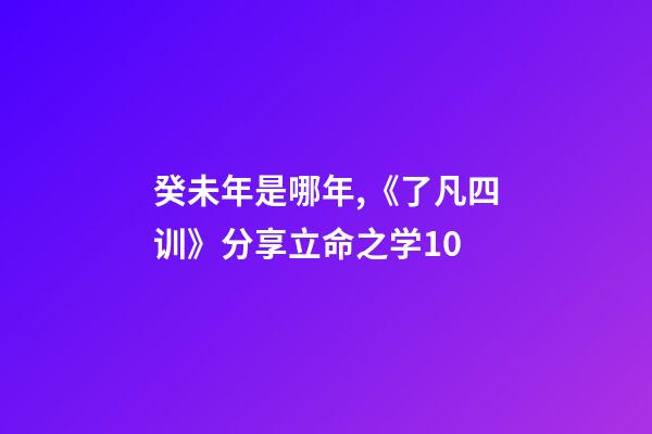 癸未年是哪年,《了凡四训》分享立命之学10-第1张-观点-玄机派