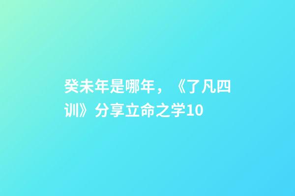 癸未年是哪年，《了凡四训》分享立命之学10-第1张-观点-玄机派