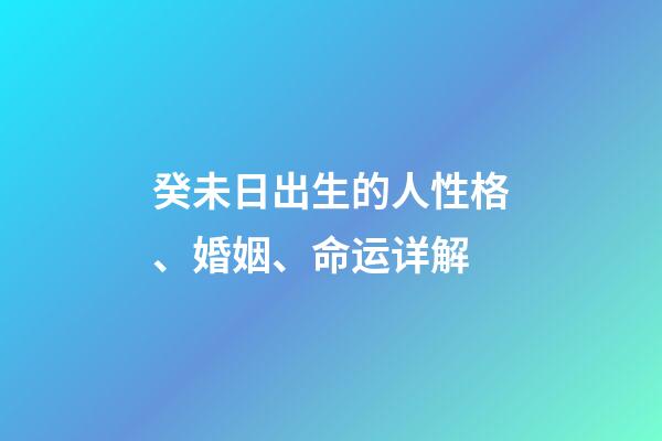 癸未日出生的人性格、婚姻、命运详解