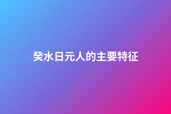 癸水日元人的主要特征