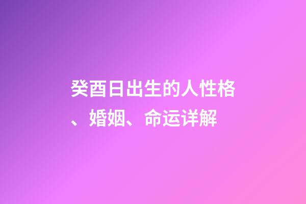 癸酉日出生的人性格、婚姻、命运详解