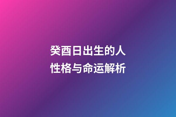 癸酉日出生的人性格与命运解析