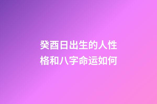 癸酉日出生的人性格和八字命运如何