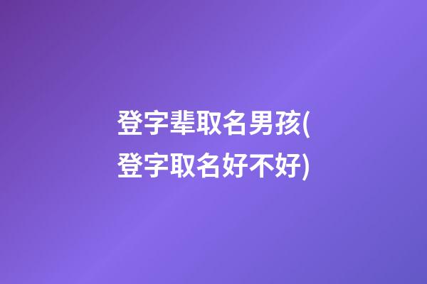 登字辈取名男孩(登字取名好不好)