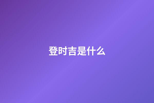 登时吉是什么