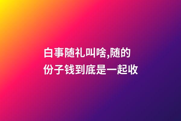白事随礼叫啥,随的份子钱到底是一起收-第1张-观点-玄机派